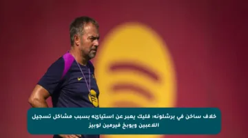 خلاف ساخن في برشلونة: فليك يعبر عن استيائه بسبب مشاكل تسجيل اللاعبين ويوبخ فيرمين لوبيز